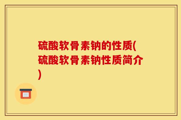 硫酸软骨素钠的性质(硫酸软骨素钠性质简介)