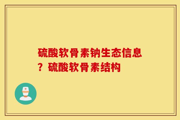 硫酸软骨素钠生态信息?硫酸软骨素结构 硫酸软骨素钠生态信息?硫酸软骨素结构