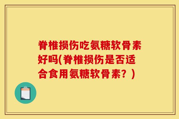 脊椎损伤吃氨糖软骨素好吗(脊椎损伤是否适合食用氨糖软骨素？)