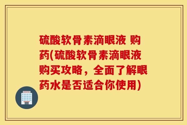 硫酸软骨素滴眼液 购药(硫酸软骨素滴眼液购买攻略，全面了解眼药水是否适合你使用)