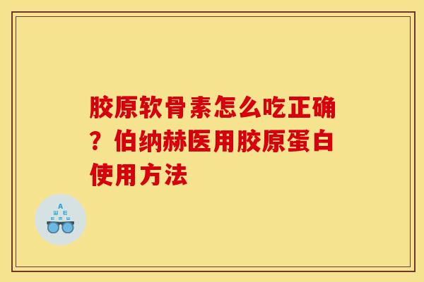 胶原软骨素怎么吃正确？伯纳赫医用胶原蛋白使用方法