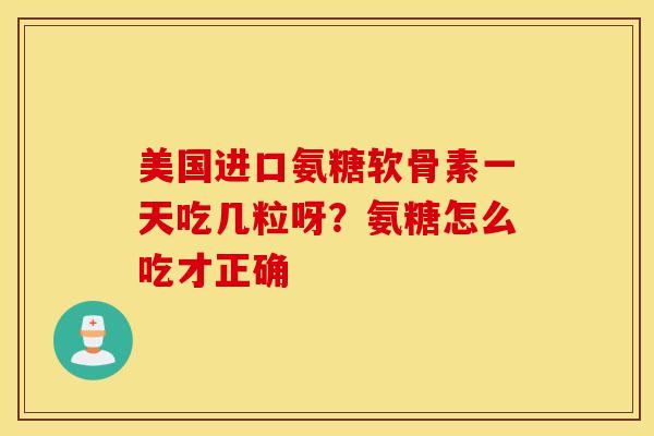 美国进口氨糖软骨素一天吃几粒呀？氨糖怎么吃才正确