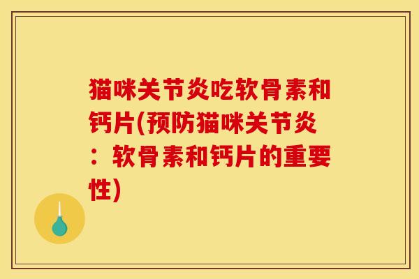 猫咪关节炎吃软骨素和钙片(预防猫咪关节炎:软骨素和钙片的重要性) 猫咪关节炎吃软骨素和钙片(预防猫咪关节炎:软骨素和钙片的重要性)