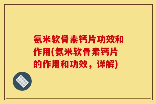 氨米软骨素钙片功效和作用(氨米软骨素钙片的作用和功效，详解)