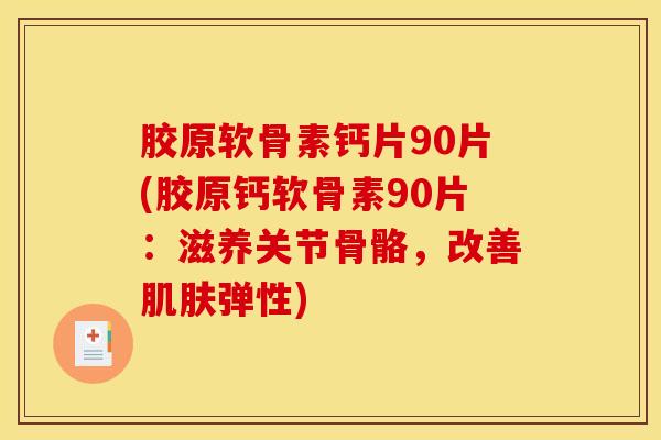 胶原软骨素钙片90片(胶原钙软骨素90片：滋养关节骨骼，改善肌肤弹性)