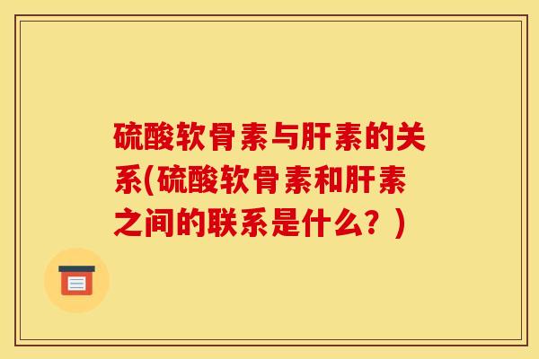 硫酸软骨素与肝素的关系(硫酸软骨素和肝素之间的联系是什么？)
