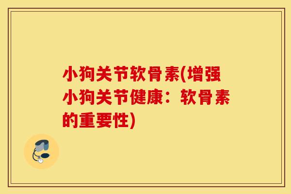 小狗关节软骨素(增强小狗关节健康：软骨素的重要性)