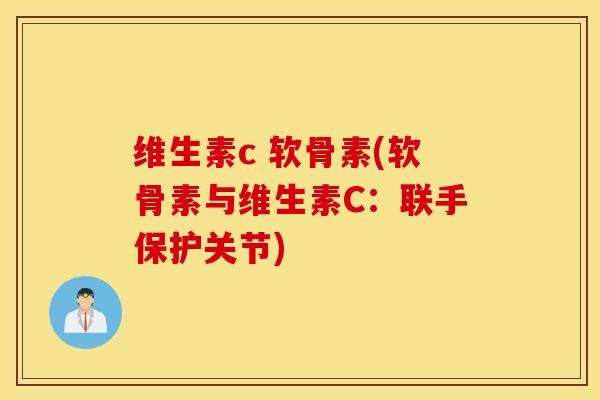 维生素c 软骨素(软骨素与维生素C：联手保护关节)