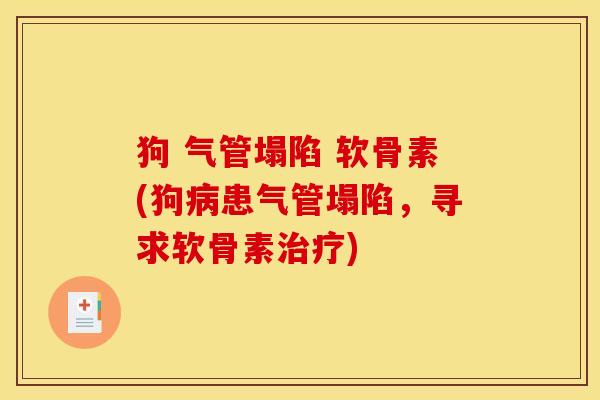 狗 气管塌陷 软骨素(狗病患气管塌陷，寻求软骨素治疗)