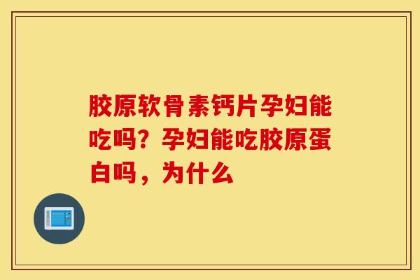 胶原软骨素钙片孕妇能吃吗？孕妇能吃胶原蛋白吗，为什么