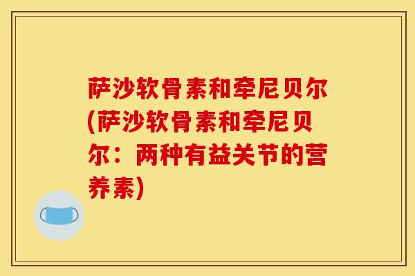 萨沙软骨素和牵尼贝尔(萨沙软骨素和牵尼贝尔：两种有益关节的营养素)
