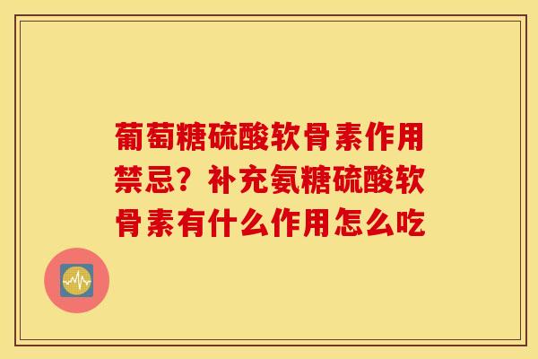 葡萄糖硫酸软骨素作用禁忌？补充氨糖硫酸软骨素有什么作用怎么吃