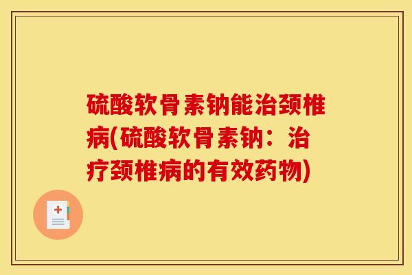 硫酸软骨素钠能治颈椎病(硫酸软骨素钠：治疗颈椎病的有效药物)
