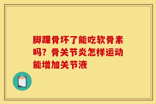 脚踝骨坏了能吃软骨素吗？骨关节炎怎样运动能增加关节液