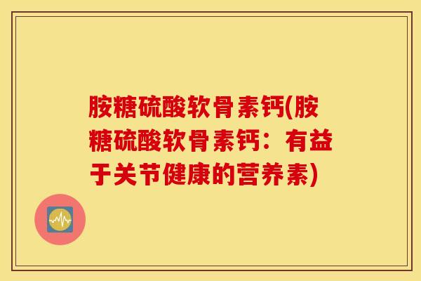 胺糖硫酸软骨素钙(胺糖硫酸软骨素钙：有益于关节健康的营养素)