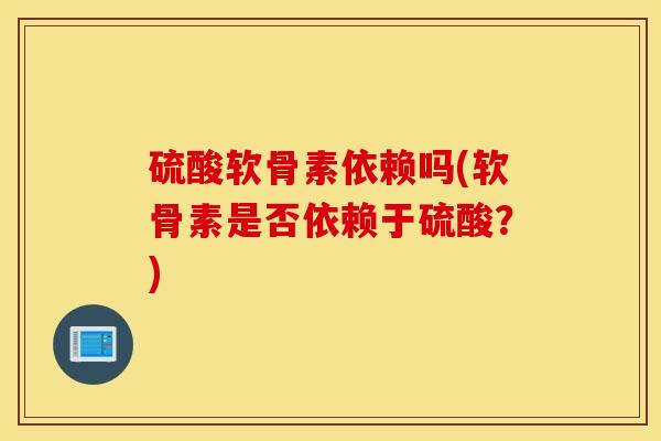 硫酸软骨素依赖吗(软骨素是否依赖于硫酸？)