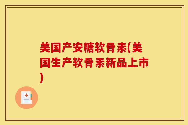 美国产安糖软骨素(美国生产软骨素新品上市)