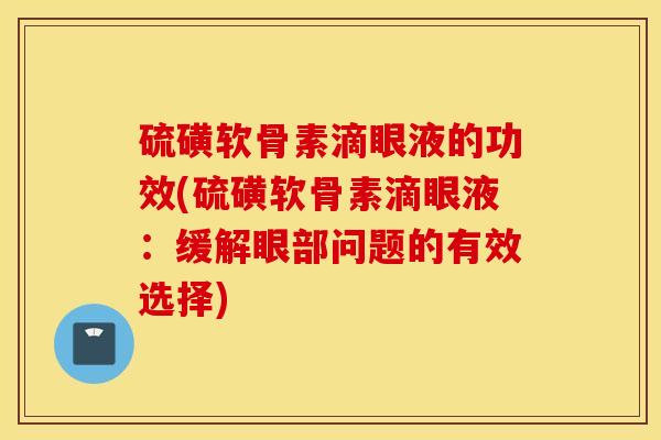 硫磺软骨素滴眼液的功效(硫磺软骨素滴眼液：缓解眼部问题的有效选择)