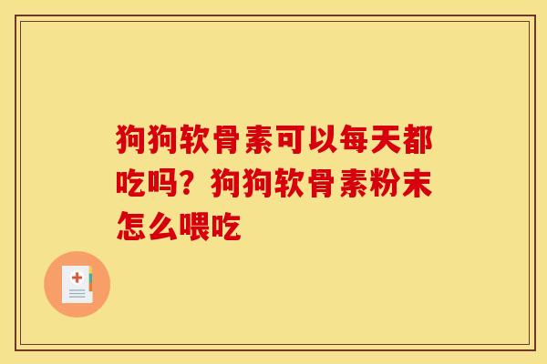 狗狗软骨素可以每天都吃吗？狗狗软骨素粉末怎么喂吃