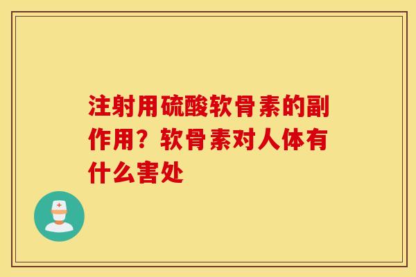 注射用硫酸软骨素的副作用？软骨素对人体有什么害处