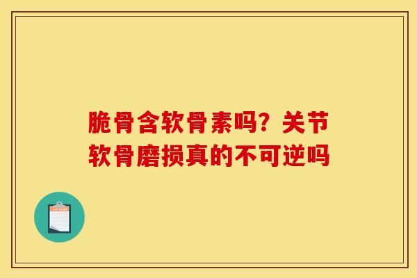 脆骨含软骨素吗？关节软骨磨损真的不可逆吗