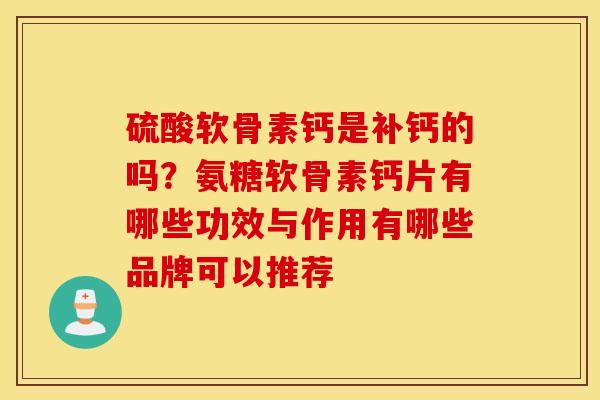 硫酸软骨素钙是补钙的吗？氨糖软骨素钙片有哪些功效与作用有哪些品牌可以推荐