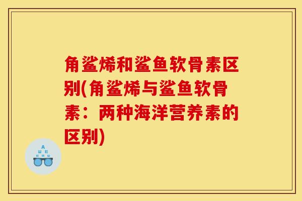 角鲨烯和鲨鱼软骨素区别(角鲨烯与鲨鱼软骨素：两种海洋营养素的区别)