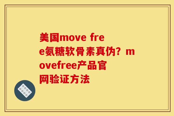 美国move free氨糖软骨素真伪？movefree产品官网验证方法