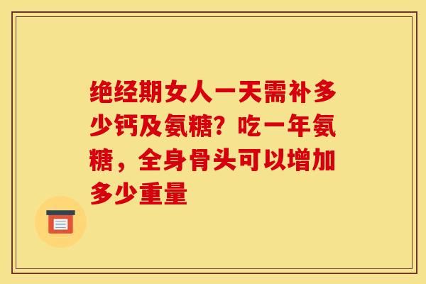 绝经期女人一天需补多少钙及氨糖?吃一年氨糖,全身骨头可以增加多少重量 绝经期女人一天需补多少钙及氨糖?吃一年氨糖,全身骨头可以增加多少重量