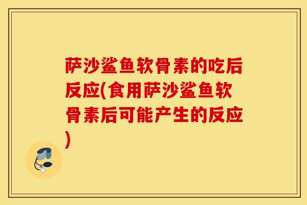 萨沙鲨鱼软骨素的吃后反应(食用萨沙鲨鱼软骨素后可能产生的反应)