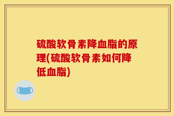 硫酸软骨素降血脂的原理(硫酸软骨素如何降低血脂)