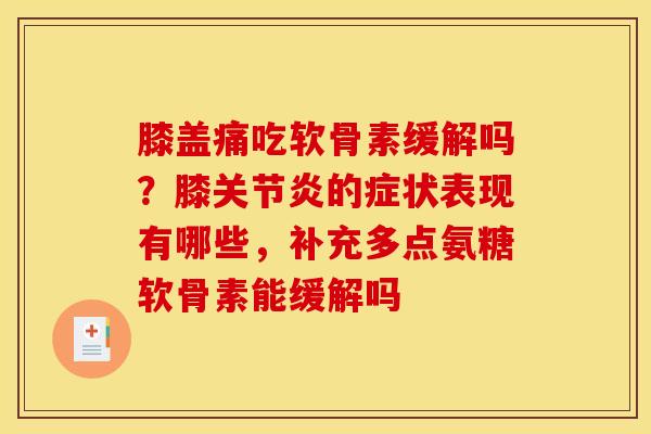 膝盖痛吃软骨素缓解吗？膝关节炎的症状表现有哪些，补充多点氨糖软骨素能缓解吗