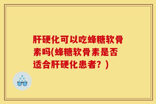 肝硬化可以吃蜂糖软骨素吗(蜂糖软骨素是否适合肝硬化患者？)