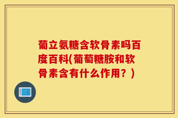 葡立氨糖含软骨素吗百度百科(葡萄糖胺和软骨素含有什么作用?) 葡立氨糖含软骨素吗百度百科(葡萄糖胺和软骨素含有什么作用?)