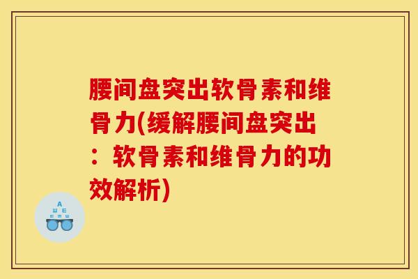 腰间盘突出软骨素和维骨力(缓解腰间盘突出：软骨素和维骨力的功效解析)