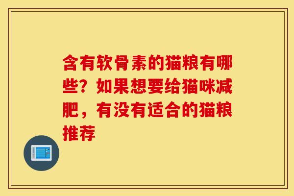 含有软骨素的猫粮有哪些？如果想要给猫咪减肥，有没有适合的猫粮推荐