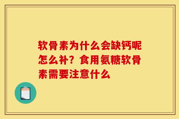 软骨素为什么会缺钙呢怎么补？食用氨糖软骨素需要注意什么