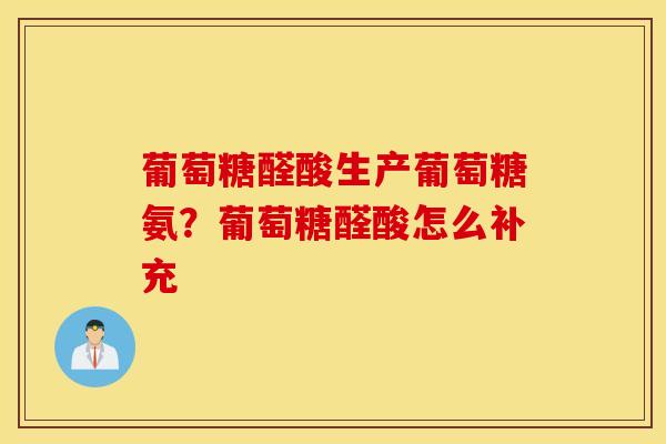 葡萄糖醛酸生产葡萄糖氨？葡萄糖醛酸怎么补充