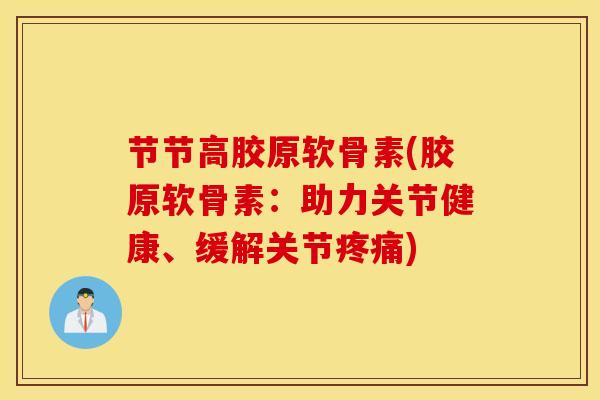 节节高胶原软骨素(胶原软骨素:助力关节健康、缓解关节疼痛) 节节高胶原软骨素(胶原软骨素:助力关节健康、缓解关节疼痛)