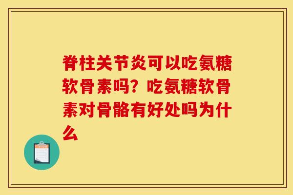 脊柱关节炎可以吃氨糖软骨素吗？吃氨糖软骨素对骨骼有好处吗为什么