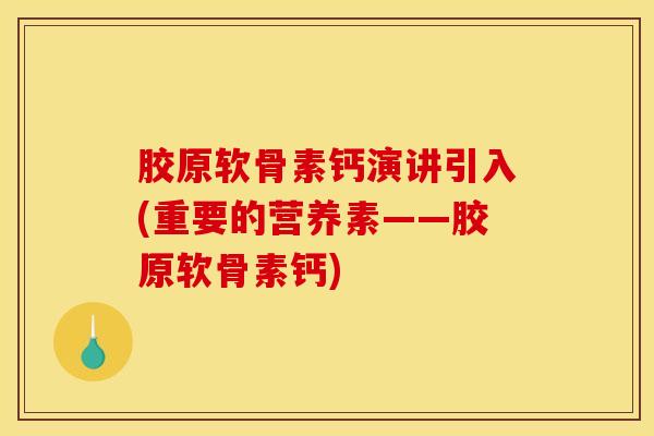 胶原软骨素钙演讲引入(重要的营养素——胶原软骨素钙)