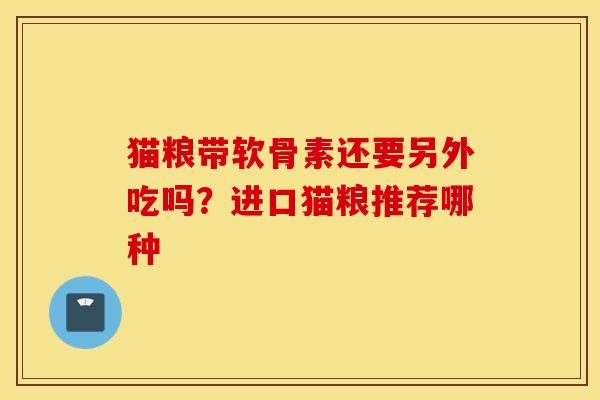 猫粮带软骨素还要另外吃吗？进口猫粮推荐哪种