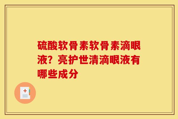 硫酸软骨素软骨素滴眼液?亮护世清滴眼液有哪些成分 硫酸软骨素软骨素滴眼液?亮护世清滴眼液有哪些成分