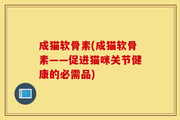 成猫软骨素(成猫软骨素——促进猫咪关节健康的必需品) 成猫软骨素(成猫软骨素——促进猫咪关节健康的必需品)