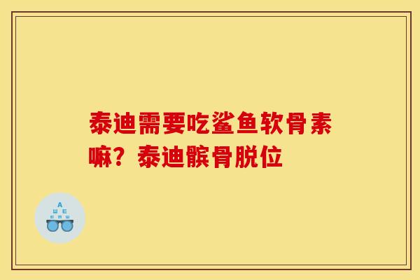 泰迪需要吃鲨鱼软骨素嘛？泰迪髌骨脱位