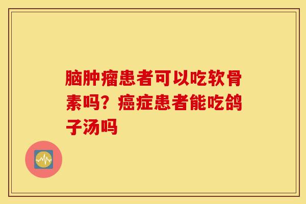 脑肿瘤患者可以吃软骨素吗？癌症患者能吃鸽子汤吗