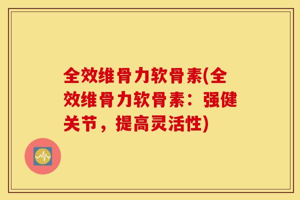 全效维骨力软骨素(全效维骨力软骨素：强健关节，提高灵活性)