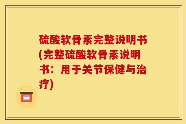 硫酸软骨素完整说明书(完整硫酸软骨素说明书：用于关节保健与治疗)