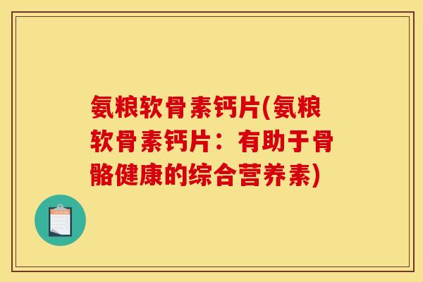 氨粮软骨素钙片(氨粮软骨素钙片：有助于骨骼健康的综合营养素)