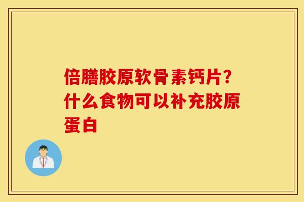 倍膳胶原软骨素钙片？什么食物可以补充胶原蛋白
